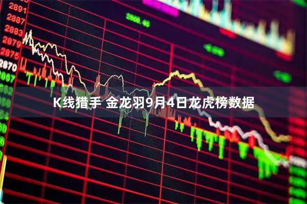 K线猎手 金龙羽9月4日龙虎榜数据