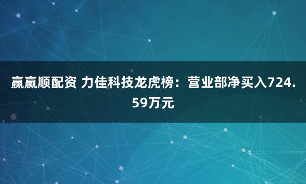 赢赢顺配资 力佳科技龙虎榜：营业部净买入724.59万元