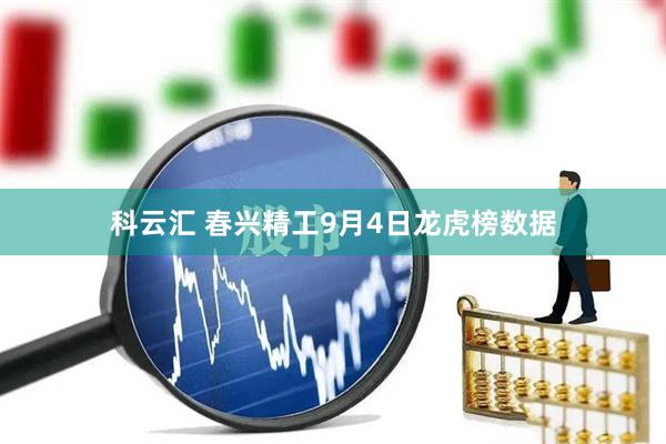 科云汇 春兴精工9月4日龙虎榜数据