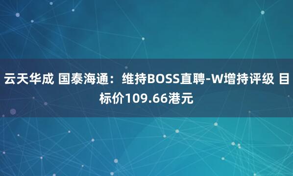 云天华成 国泰海通：维持BOSS直聘-W增持评级 目标价109.66港元