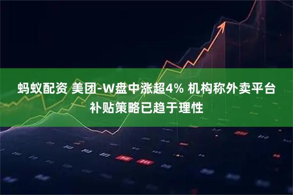 蚂蚁配资 美团-W盘中涨超4% 机构称外卖平台补贴策略已趋于理性