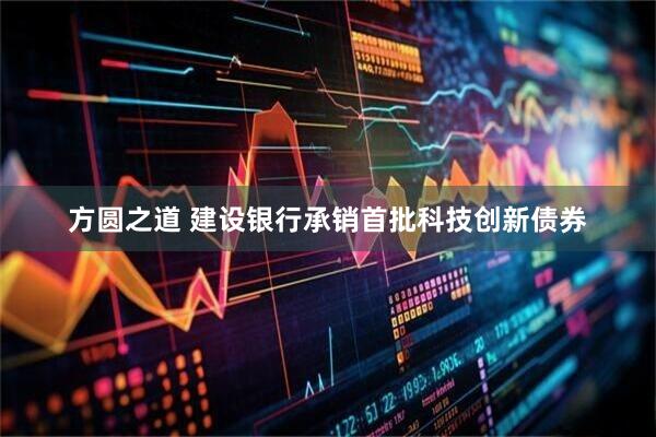 方圆之道 建设银行承销首批科技创新债券