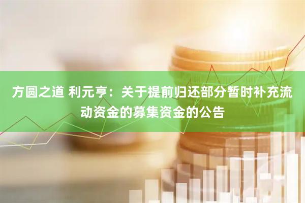 方圆之道 利元亨：关于提前归还部分暂时补充流动资金的募集资金的公告