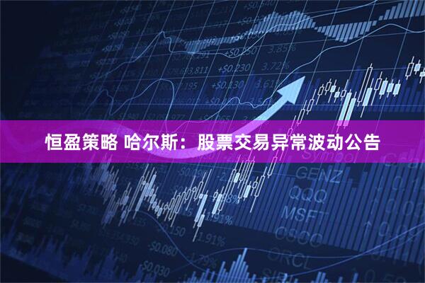 恒盈策略 哈尔斯：股票交易异常波动公告