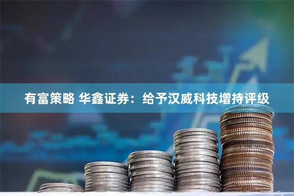 有富策略 华鑫证券：给予汉威科技增持评级
