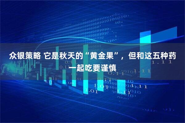 众银策略 它是秋天的“黄金果”，但和这五种药一起吃要谨慎