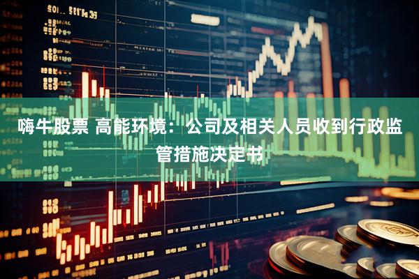 嗨牛股票 高能环境：公司及相关人员收到行政监管措施决定书