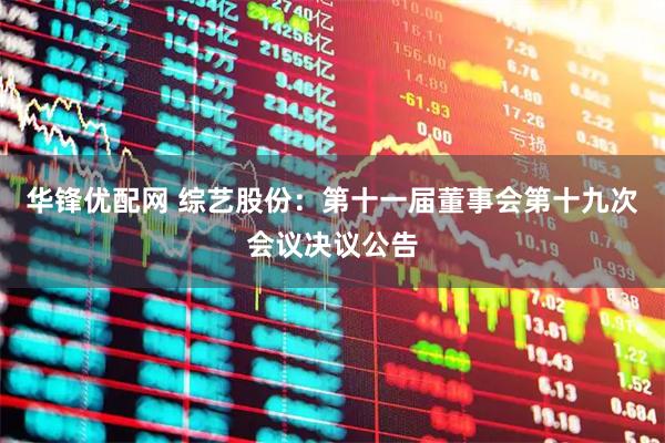 华锋优配网 综艺股份：第十一届董事会第十九次会议决议公告