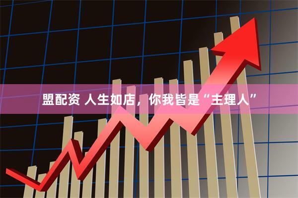 盟配资 人生如店，你我皆是“主理人”