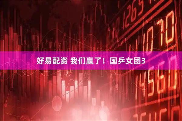 好易配资 我们赢了！国乒女团3