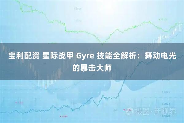 宝利配资 星际战甲 Gyre 技能全解析：舞动电光的暴击大师