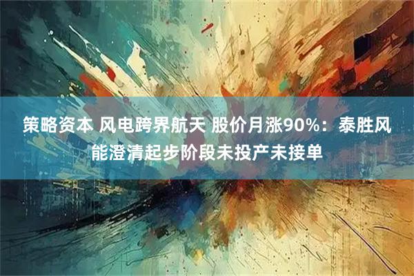 策略资本 风电跨界航天 股价月涨90%：泰胜风能澄清起步阶段未投产未接单
