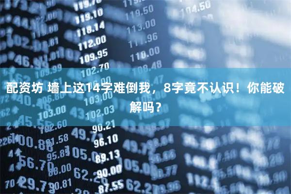 配资坊 墙上这14字难倒我，8字竟不认识！你能破解吗？