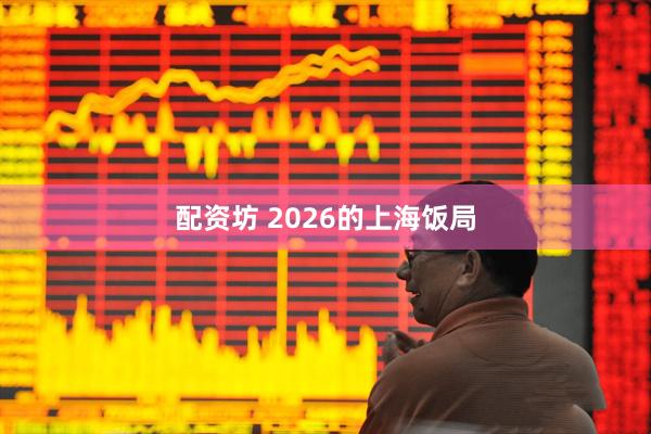 配资坊 2026的上海饭局