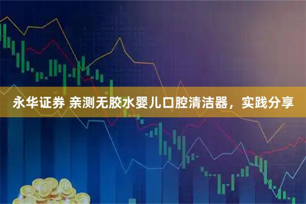 永华证券 亲测无胶水婴儿口腔清洁器，实践分享