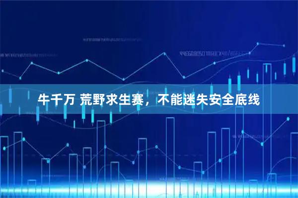牛千万 荒野求生赛，不能迷失安全底线