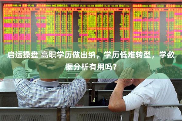 启运操盘 高职学历做出纳，学历低难转型，学数据分析有用吗？