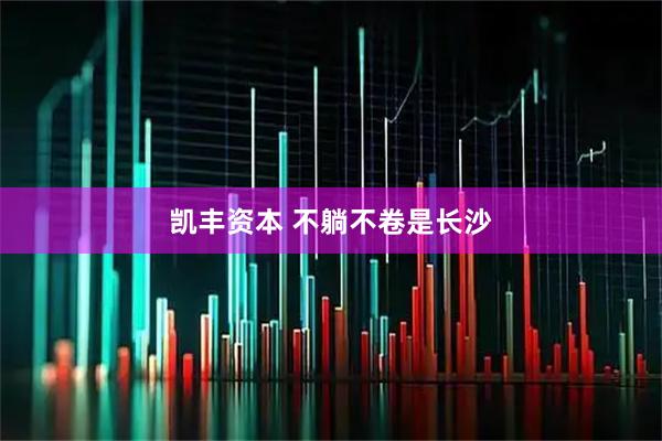 凯丰资本 不躺不卷是长沙