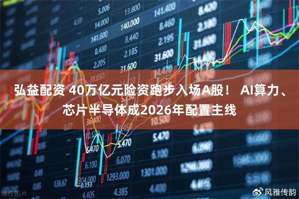 弘益配资 40万亿元险资跑步入场A股！ AI算力、芯片半导体成2026年配置主线
