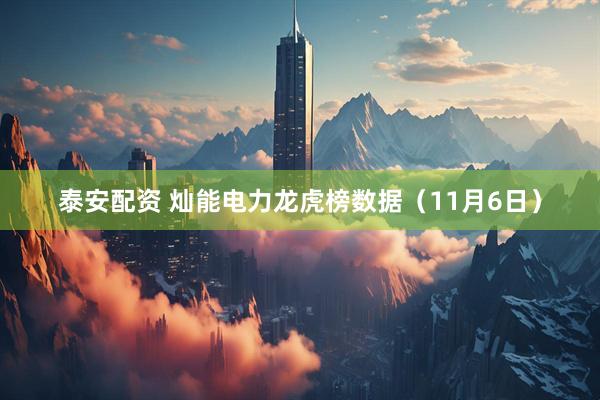 泰安配资 灿能电力龙虎榜数据（11月6日）